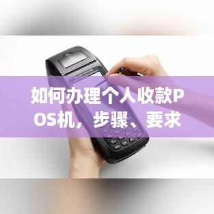 如何办理个人收款POS机，步骤、要求与注意事项