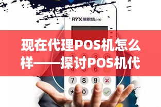 现在代理POS机怎么样——探讨POS机代理市场的前景与机遇