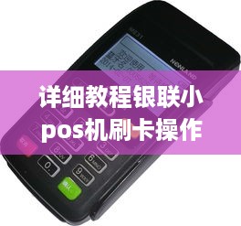 详细教程银联小pos机刷卡操作指南