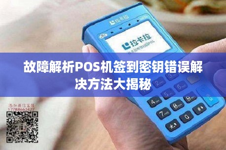 故障解析POS机签到密钥错误解决方法大揭秘