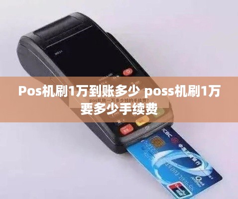 Pos机刷1万到账多少 poss机刷1万要多少手续费