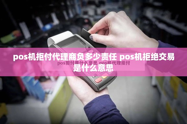 pos机拒付代理商负多少责任 pos机拒绝交易是什么意思