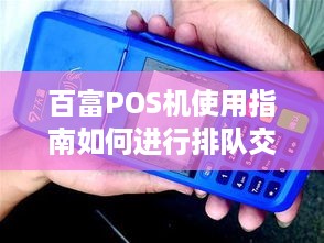 百富POS机使用指南如何进行排队交易，让商家和顾客更省心