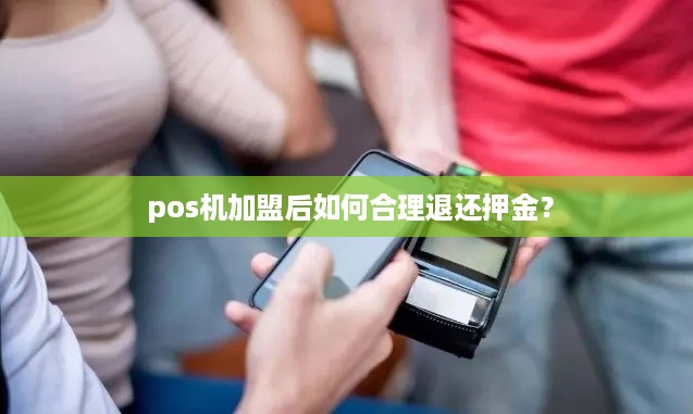  pos机加盟后如何合理退还押金？