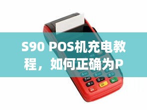 S90 POS机充电教程，如何正确为POS机充电以确保正常使用