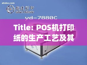 Title: POS机打印纸的生产工艺及其应用