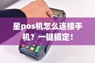 星pos机怎么连接手机？一键搞定！