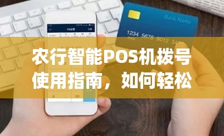 农行智能POS机拨号使用指南，如何轻松完成业务办理和沟通？