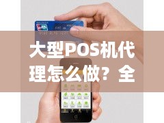 大型POS机代理怎么做？全面解析代理流程与盈利模式