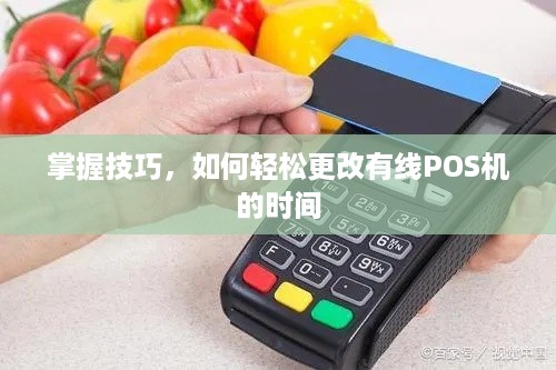 掌握技巧，如何轻松更改有线POS机的时间