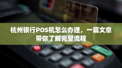 杭州银行POS机怎么办理，一篇文章带你了解完整流程