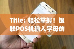 Title: 轻松掌握！银联POS机输入字母的技巧与方法