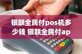 银联全民付pos机多少钱 银联全民付app下载