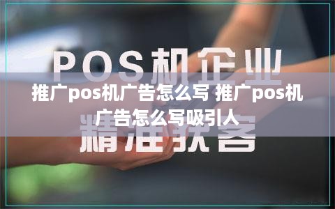 推广pos机广告怎么写 推广pos机广告怎么写吸引人