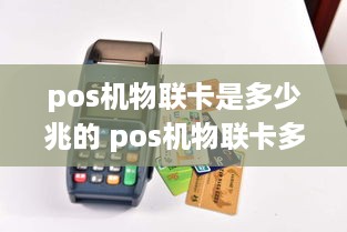 pos机物联卡是多少兆的 pos机物联卡多少钱一张