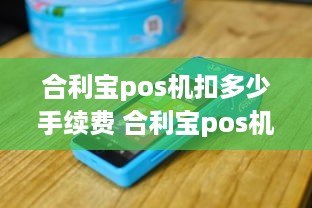 合利宝pos机扣多少手续费 合利宝pos机让交198