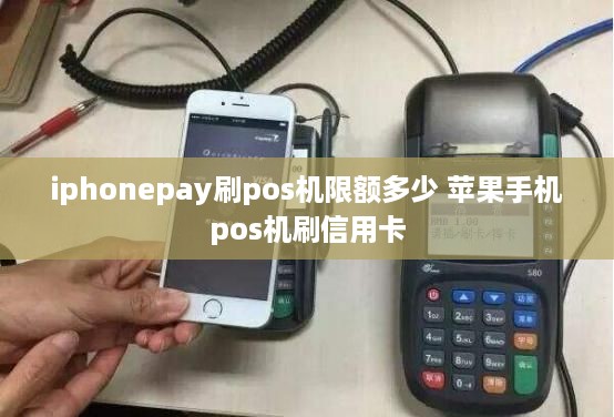 iphonepay刷pos机限额多少 苹果手机pos机刷信用卡