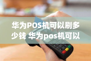 华为POS机可以刷多少钱 华为pos机可以刷自己的信用卡吗