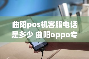 曲阳pos机客服电话是多少 曲阳oppo专卖店电话