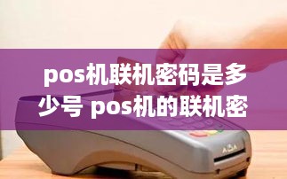 pos机联机密码是多少号 pos机的联机密码一般是多少