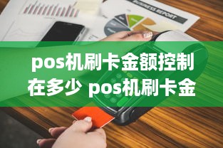 pos机刷卡金额控制在多少 pos机刷卡金额控制在多少钱