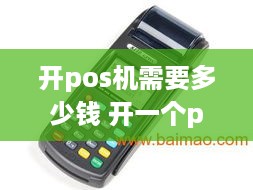 开pos机需要多少钱 开一个pos机公司初期投入大概多少