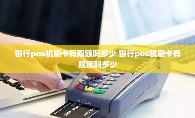 银行pos机刷卡有限额吗多少 银行pos机刷卡有限额吗多少