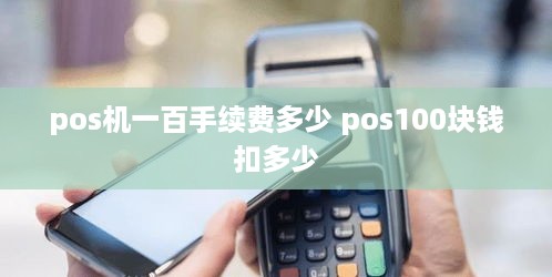 pos机一百手续费多少 pos100块钱扣多少