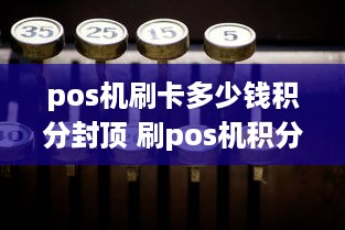 pos机刷卡多少钱积分封顶 刷pos机积分多久到账