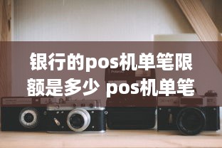 银行的pos机单笔限额是多少 pos机单笔限额怎么办