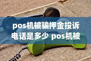 pos机被骗押金投诉电话是多少 pos机被骗押金投诉哪里