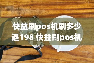 快益刷pos机刷多少退198 快益刷pos机安不安全