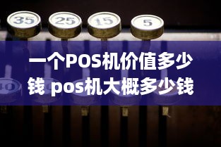 一个POS机价值多少钱 pos机大概多少钱一个