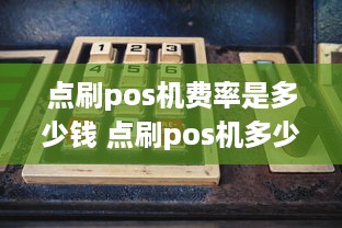 点刷pos机费率是多少钱 点刷pos机多少钱一台