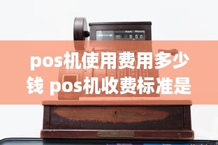 pos机使用费用多少钱 pos机收费标准是多少