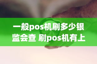 一般pos机刷多少银监会查 刷pos机有上限吗