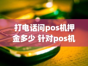 打电话问pos机押金多少 针对pos机押金话术