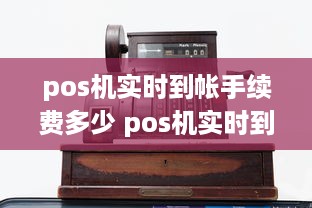 pos机实时到帐手续费多少 pos机实时到帐手续费多少钱