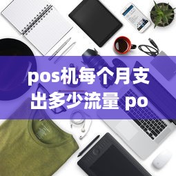 pos机每个月支出多少流量 pos机每月流量费