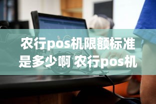 农行pos机限额标准是多少啊 农行pos机限额标准是多少啊怎么查