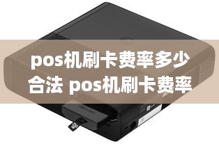 pos机刷卡费率多少合法 pos机刷卡费率标准