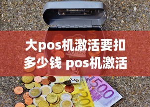 大pos机激活要扣多少钱 pos机激活要手续费吗