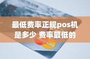 最低费率正规pos机是多少 费率最低的pos