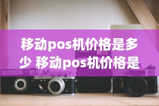 移动pos机价格是多少 移动pos机价格是多少钱