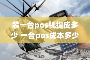 装一台pos机提成多少 一台pos成本多少