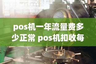 pos机一年流量费多少正常 pos机扣收每年36元流量费