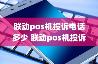 联动pos机投诉电话多少 联动pos机投诉电话多少号码