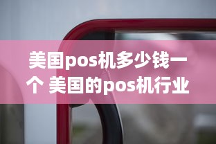 美国pos机多少钱一个 美国的pos机行业如何