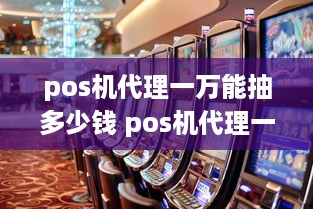 pos机代理一万能抽多少钱 pos机代理一万能抽多少钱人民币