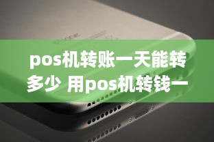 pos机转账一天能转多少 用pos机转钱一般转多少